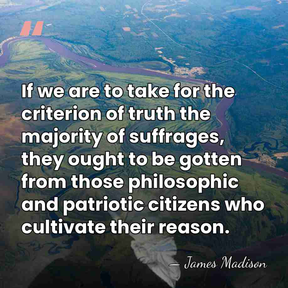 If we are to take for the criterion of truth the majority&hellip; - James Madison