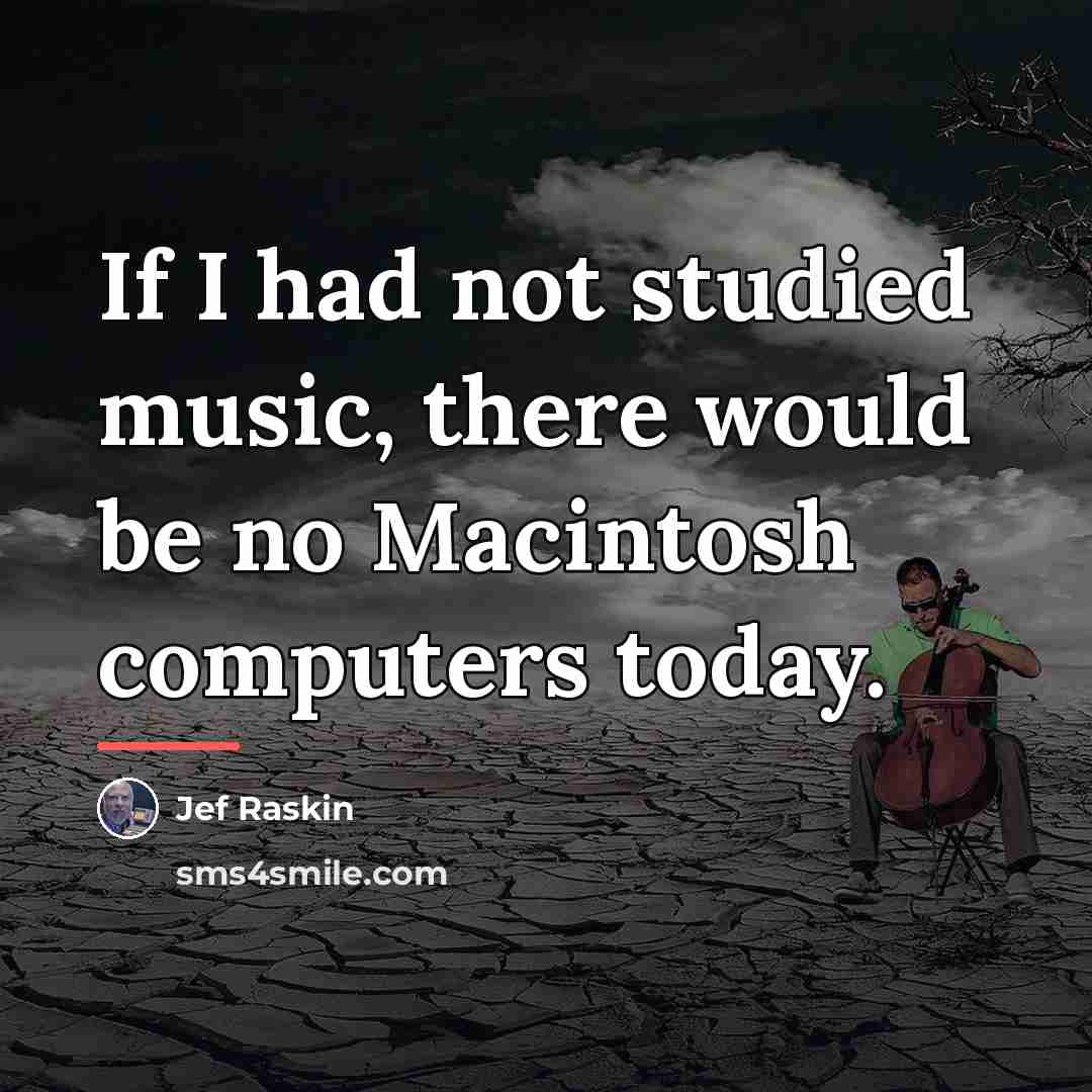 “If I had not studied music, there would be no…” quote by Jef Raskin