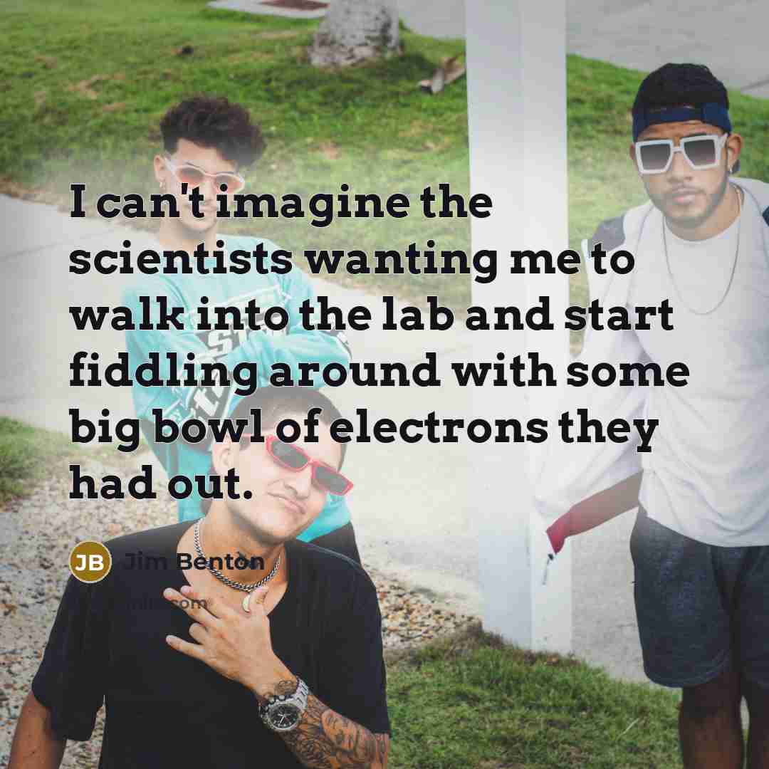 “I can't imagine the scientists wanting me to walk into…” quote by Jim Benton