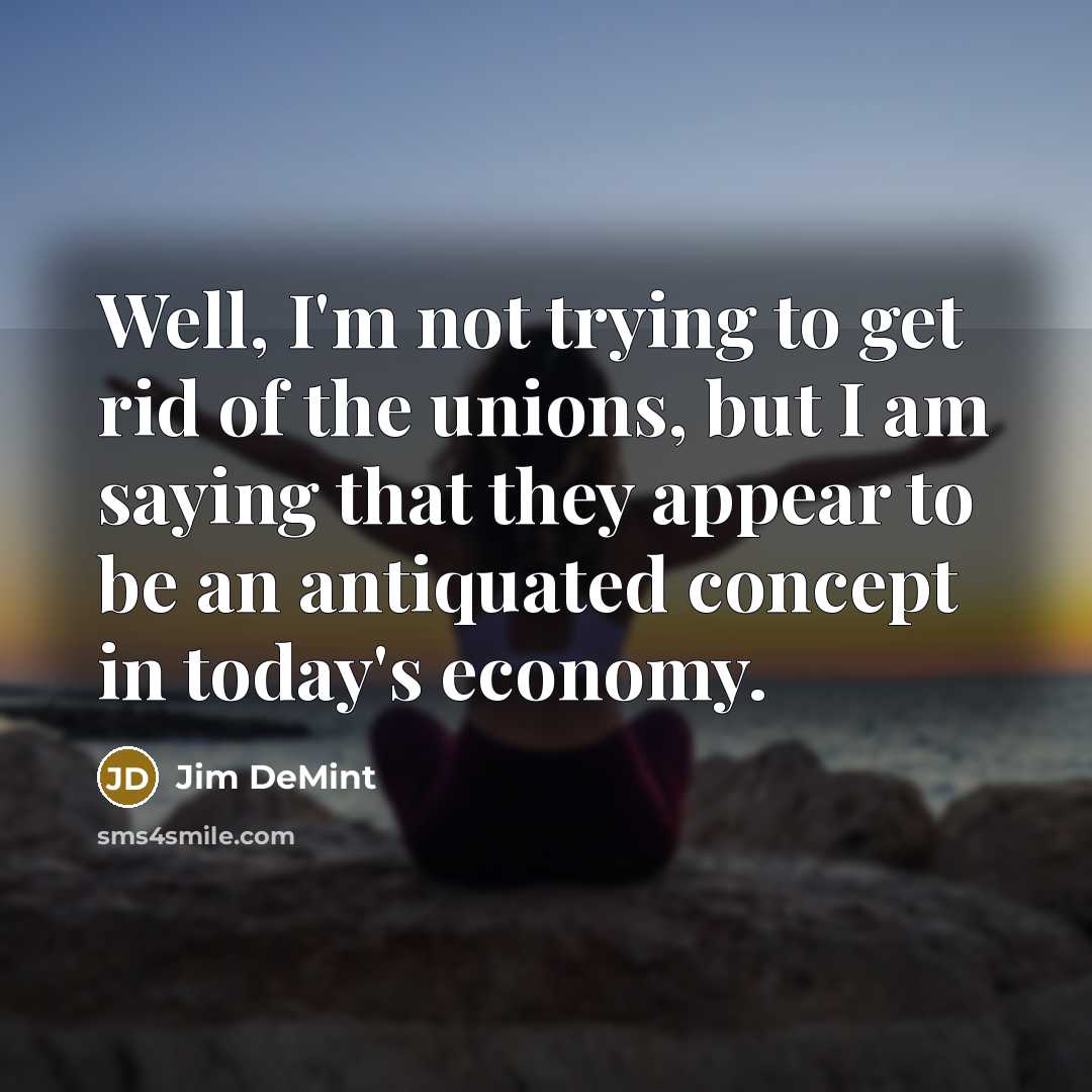 “Well, I'm not trying to get rid of the unions,…” quote by Jim DeMint