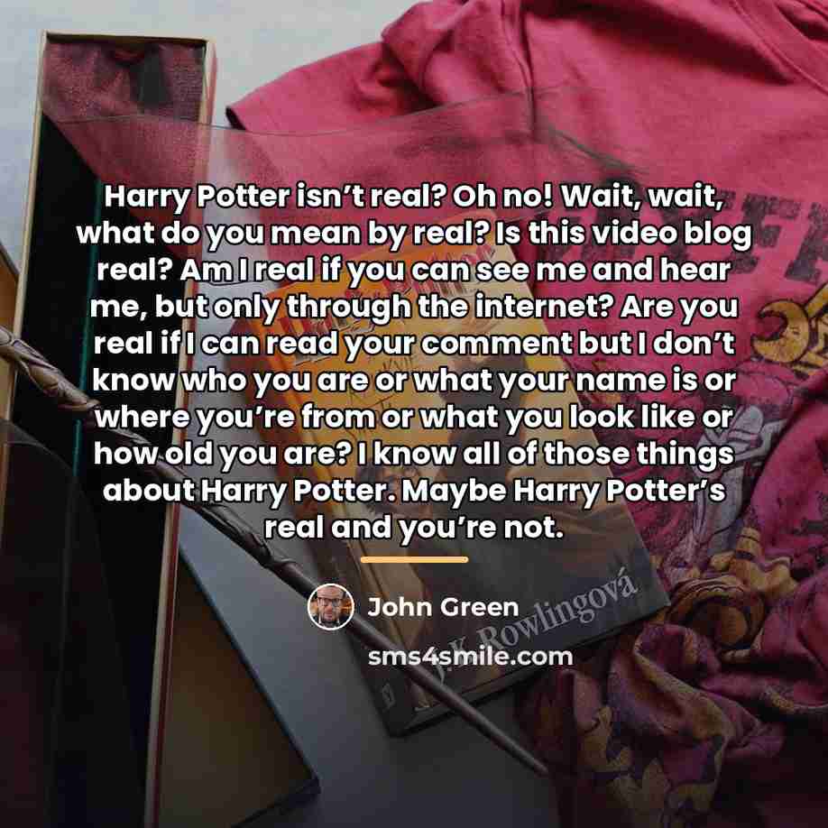 “Harry Potter isn’t real? Oh no! Wait, wait, what do…” quote by John Green