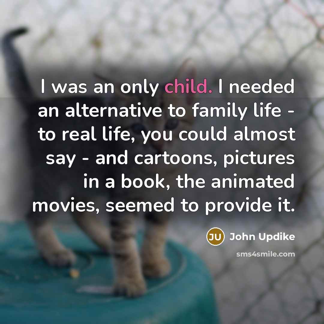“I was an only child. I needed an alternative to…” quote by John Updike