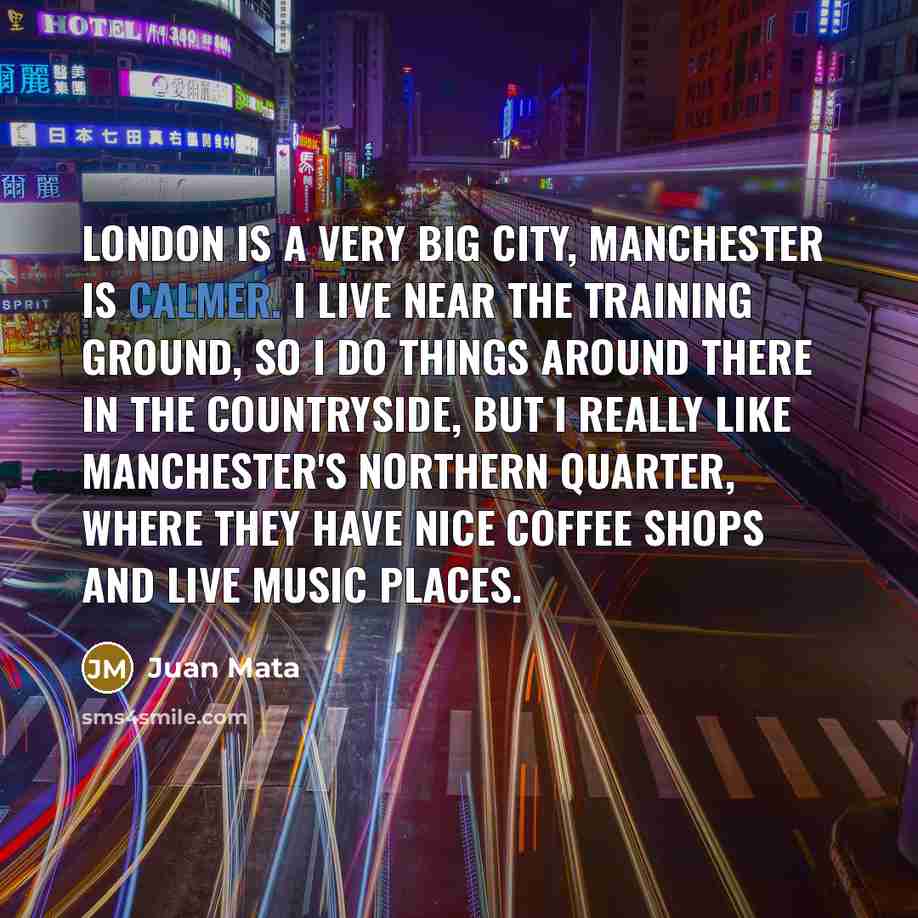 “London is a very big city, Manchester is calmer. I…” quote by Juan Mata