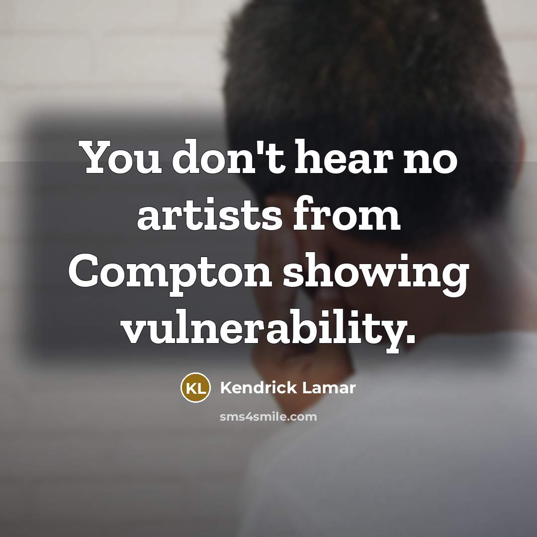 “You don't hear no artists from Compton showing vulnerability.…” quote by Kendrick Lamar