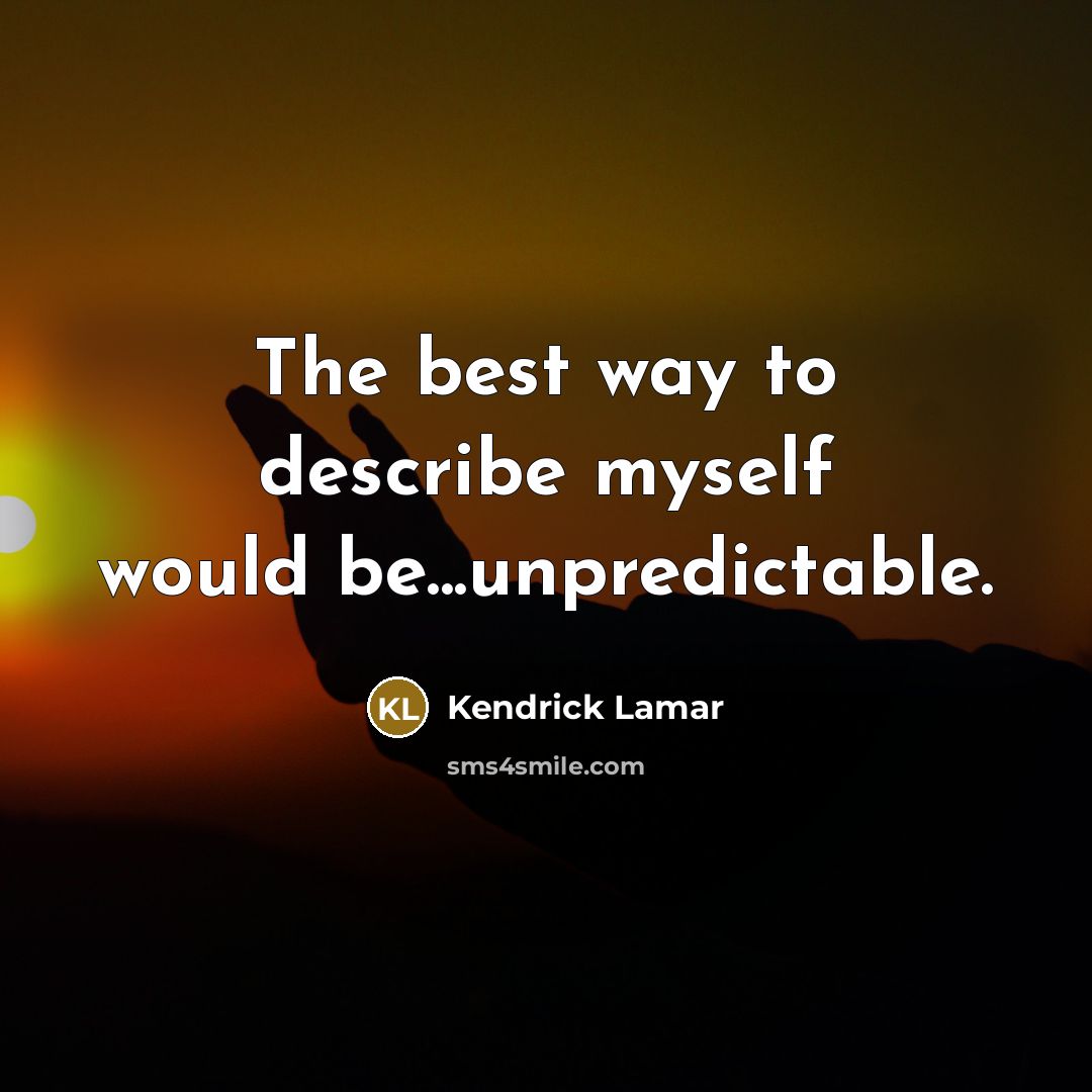 “The best way to describe myself would be...unpredictable.…” quote by Kendrick Lamar