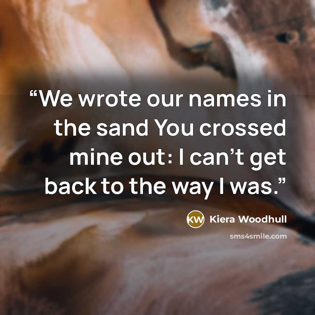“We wrote our names in the sand You crossed mine out: I can't get back to the way I was.” quote by Kiera Woodhull