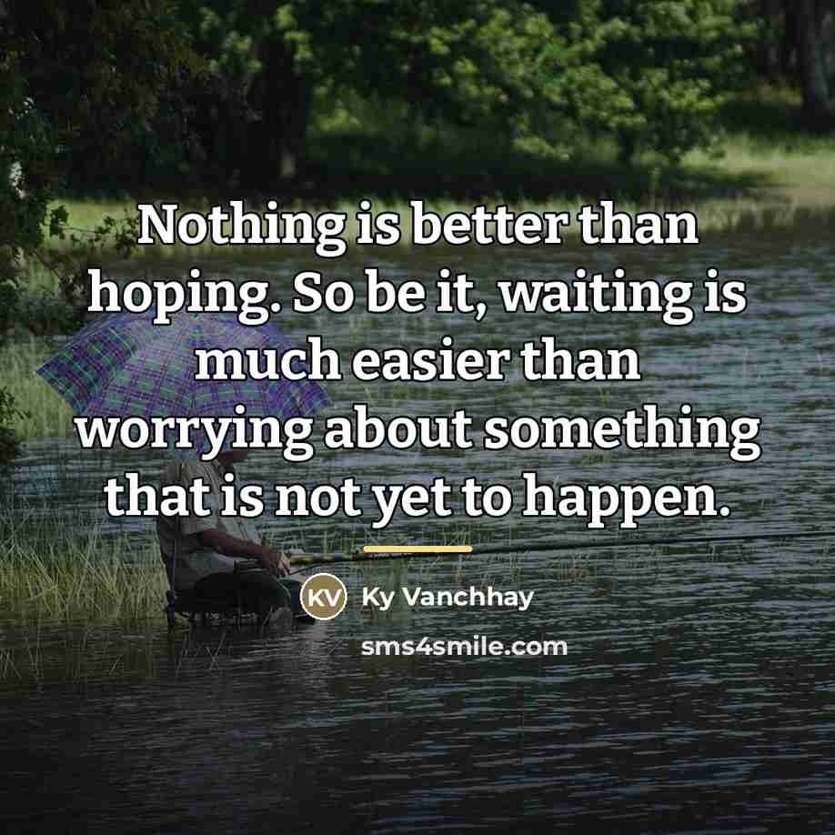 “Nothing is better than hoping. So be it, waiting is…” quote by Ky Vanchhay