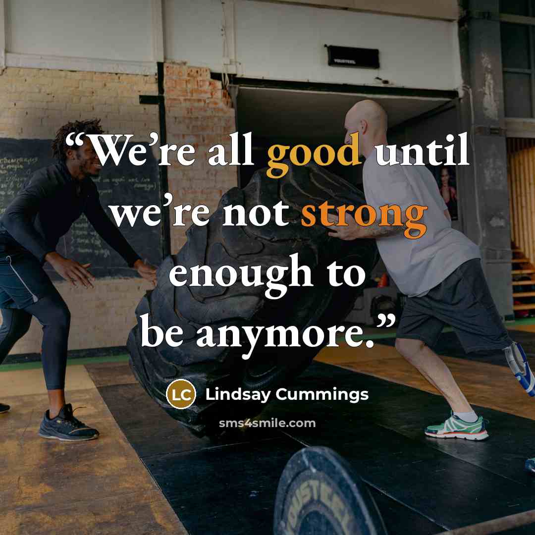 “We’re all good until we’re not strong enough to be anymore.” quote by Lindsay Cummings