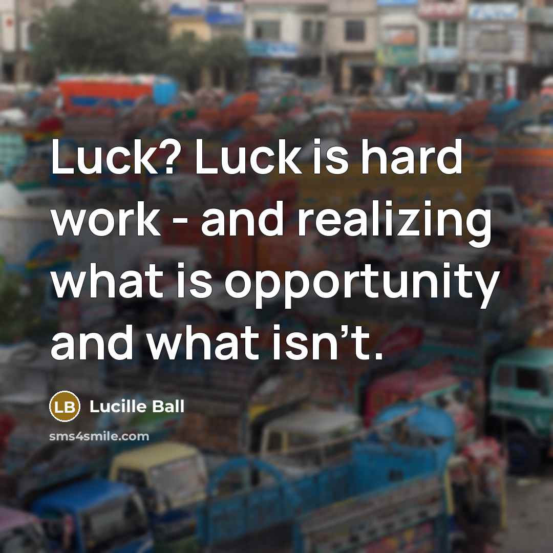 “Luck? Luck is hard work - and realizing what is…” quote by Lucille Ball