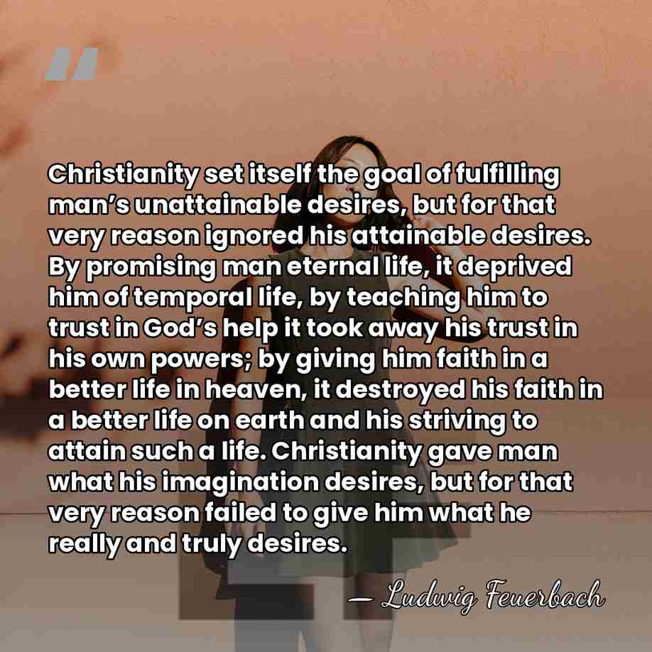 Christianity set itself the goal of fulfilling man’s unattainable desires, but for&hellip; - Ludwig Feuerbach