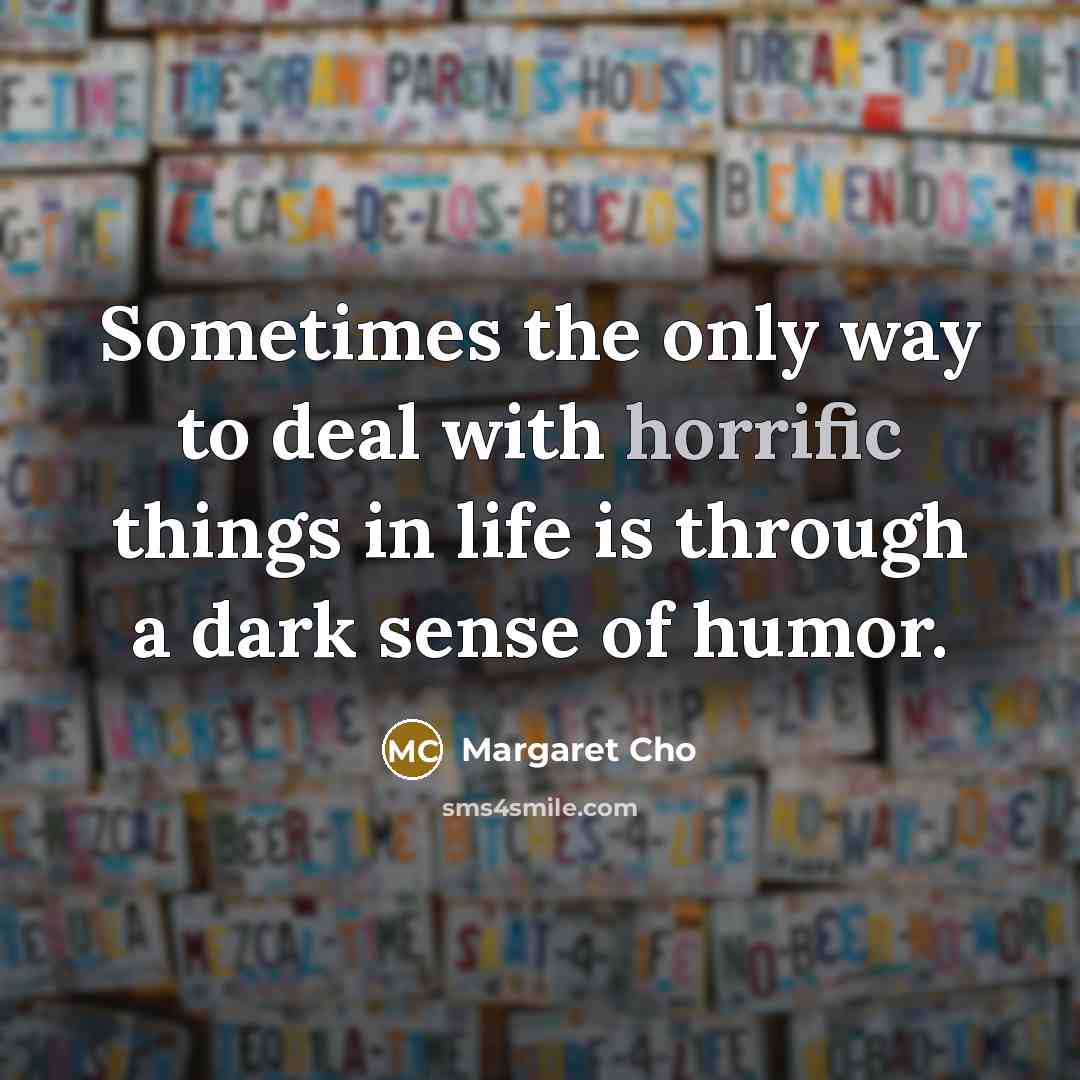 “Sometimes the only way to deal with horrific things in…” quote by Margaret Cho