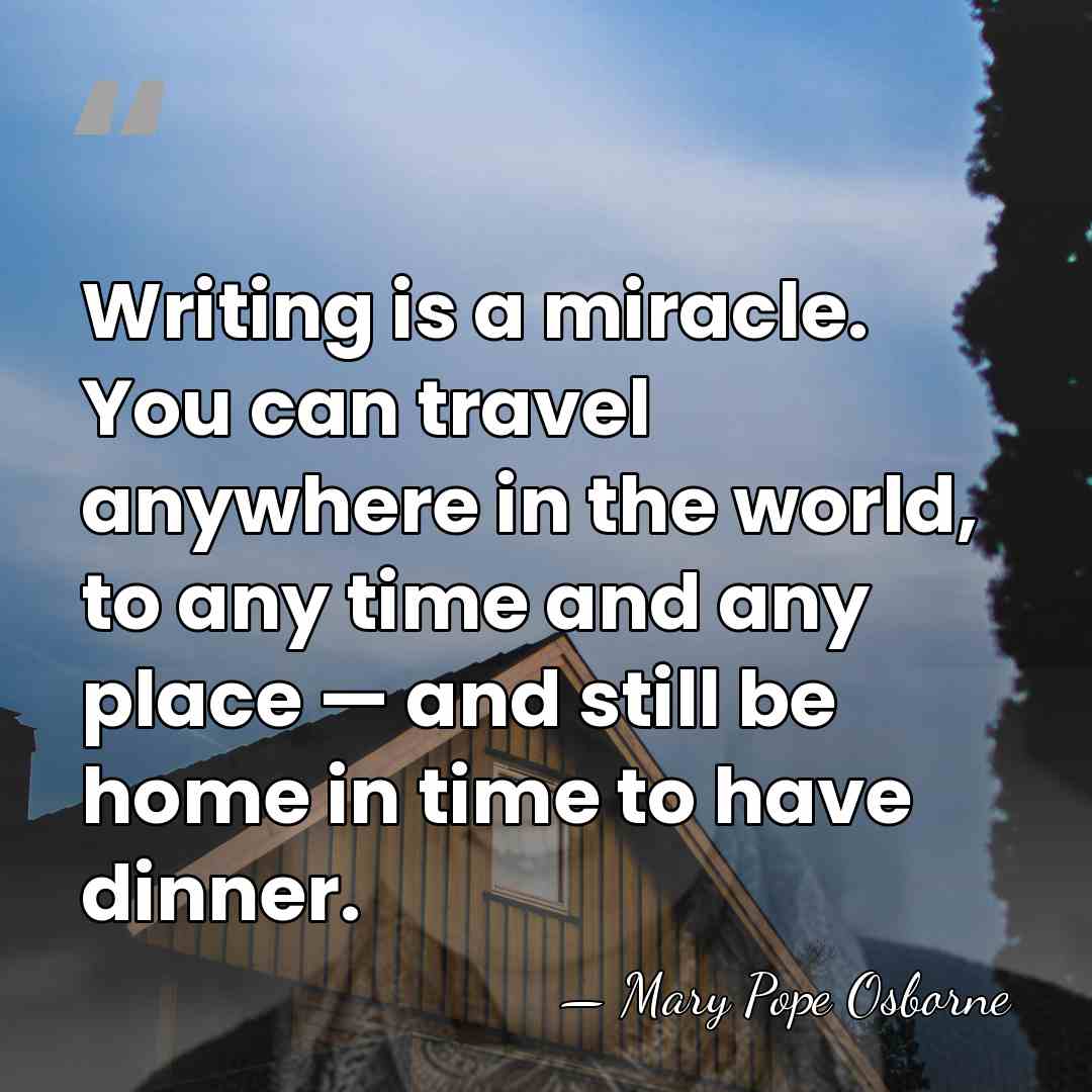 Writing is a miracle. You can travel anywhere in the world, to&hellip; - Mary Pope Osborne