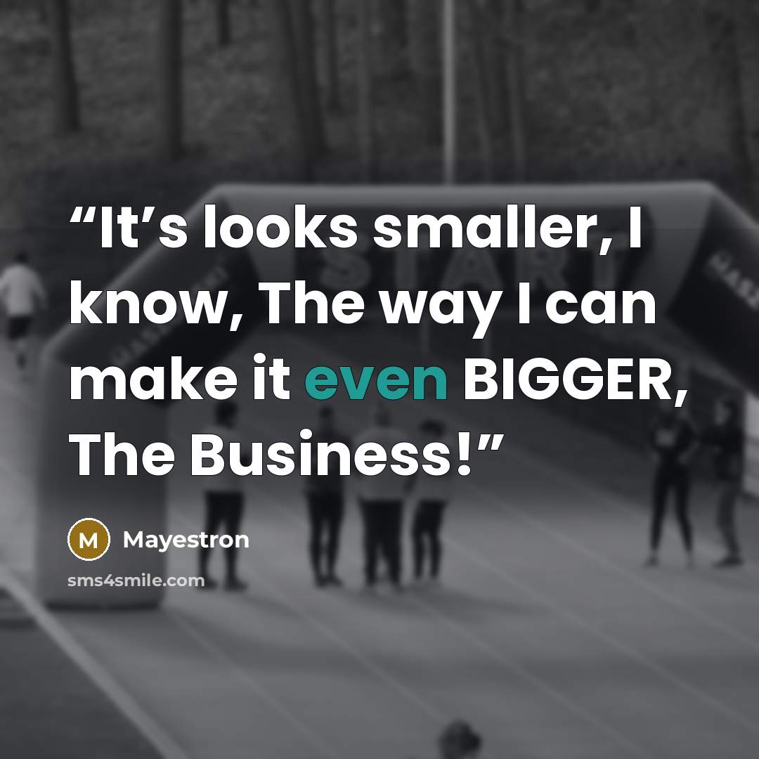 “It’s looks smaller, I know, The way I can make it even BIGGER, The Business!” quote by Mayestron