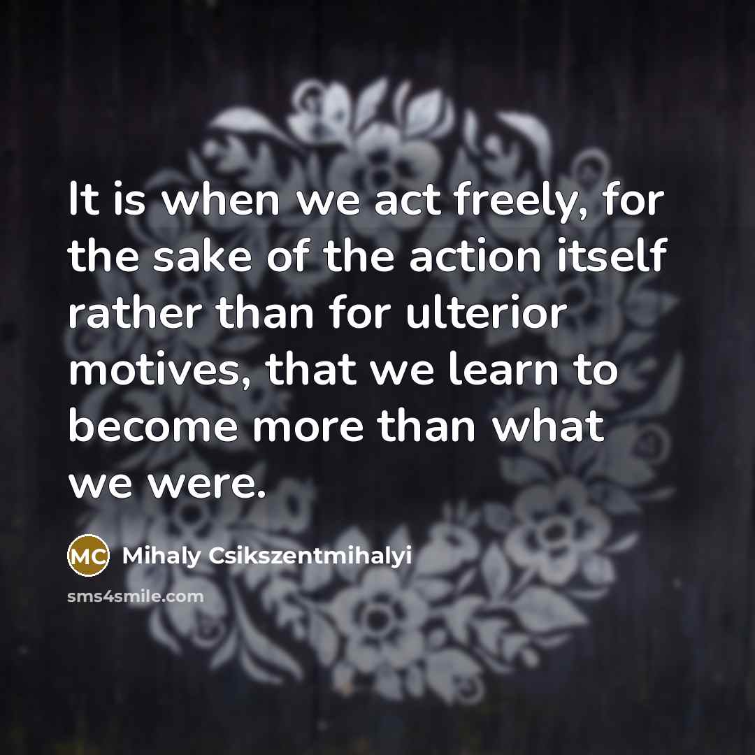 “It is when we act freely, for the sake of…” quote by Mihaly Csikszentmihalyi