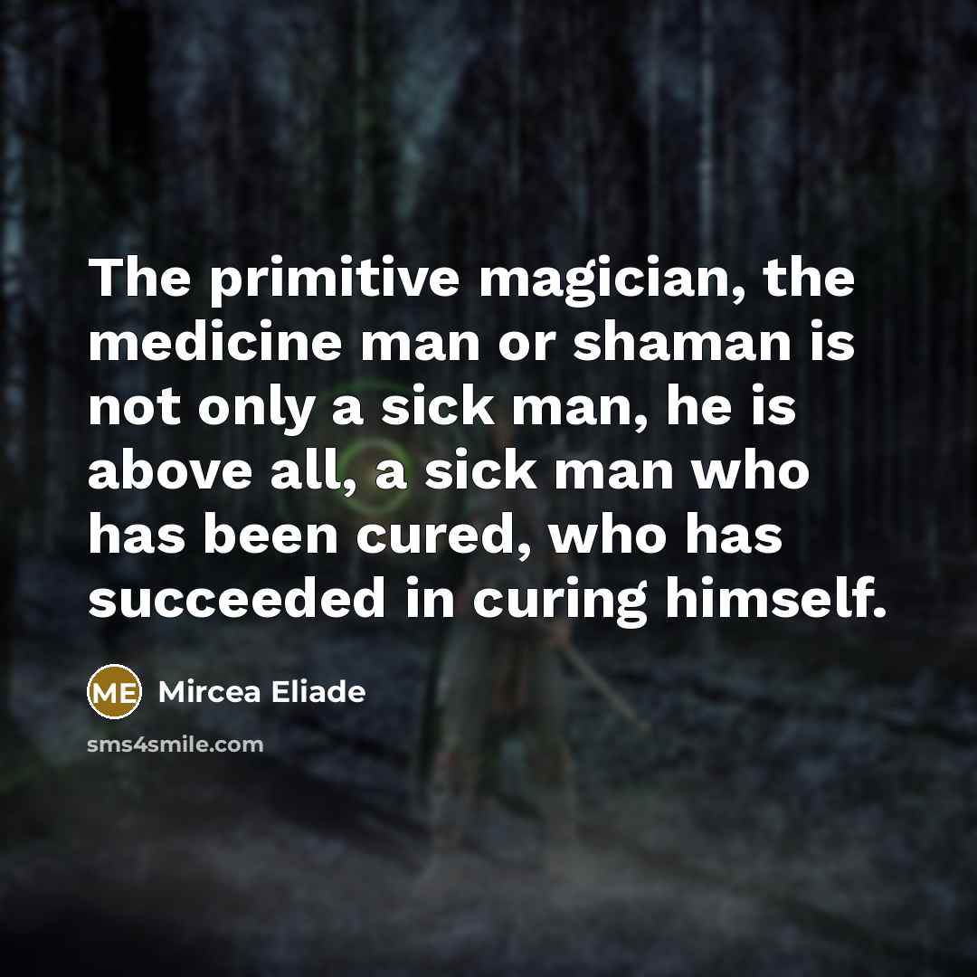 “The primitive magician, the medicine man or shaman is not…” quote by Mircea Eliade