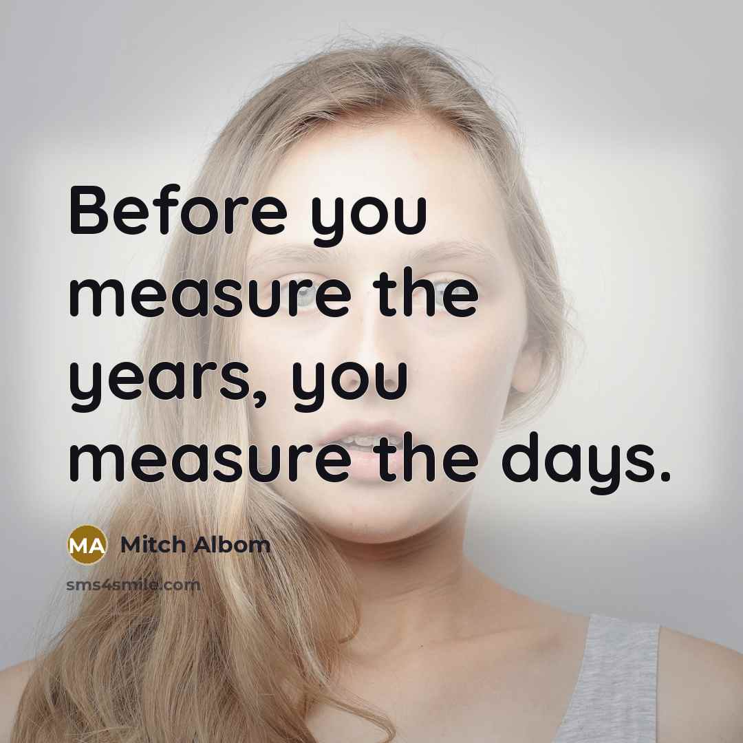 “Before you measure the years, you measure the days.…” quote by Mitch Albom
