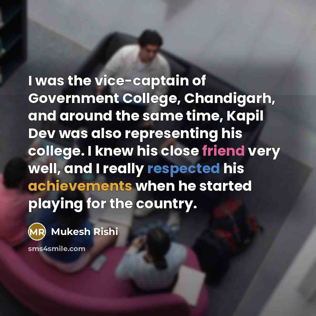 “I was the vice-captain of Government College, Chandigarh, and around the same time, Kapil Dev was also representing his college. I knew his close friend very well, and I really respected his achievements when he started playing for the country.” quote by Mukesh Rishi