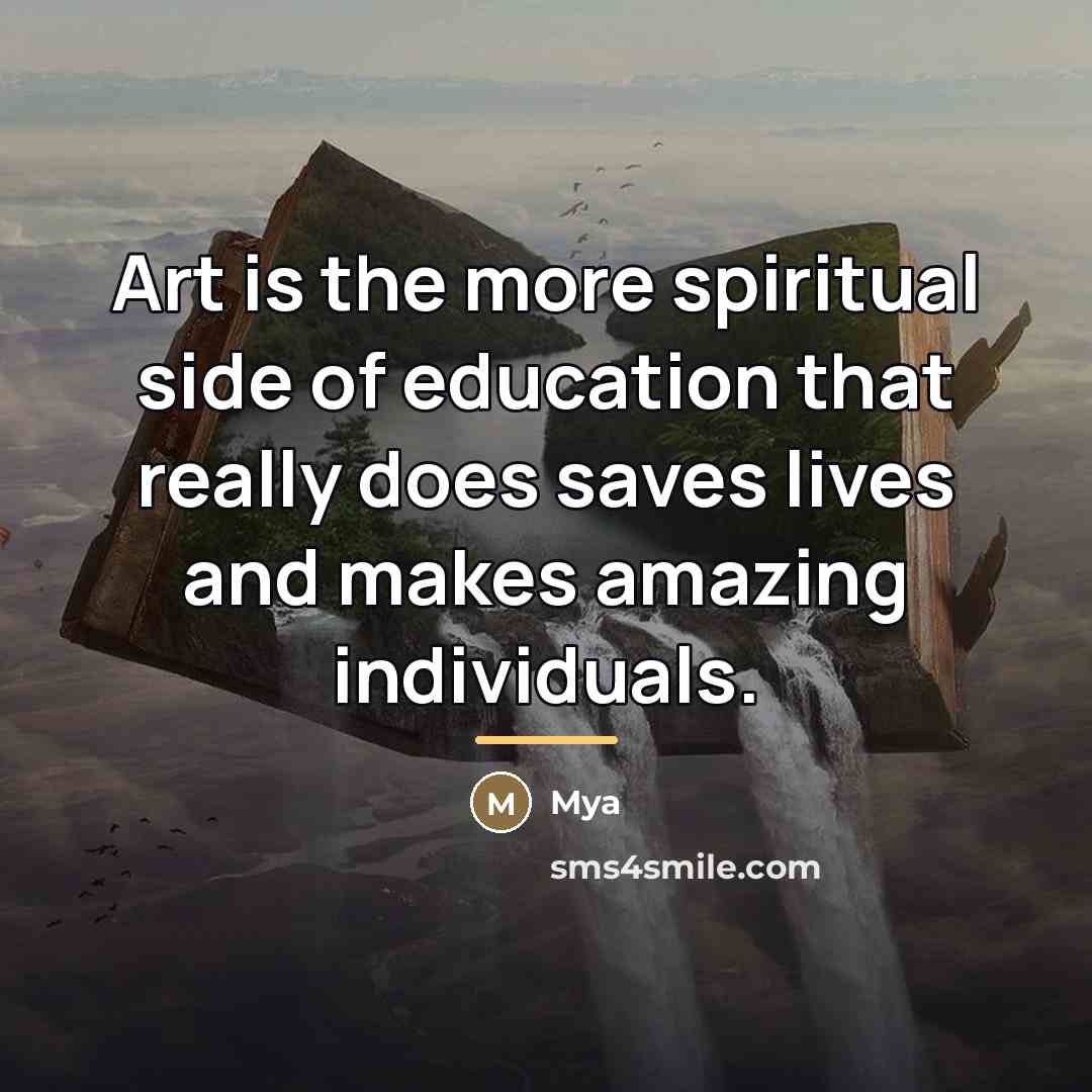 “Art is the more spiritual side of education that really…” quote by Mya