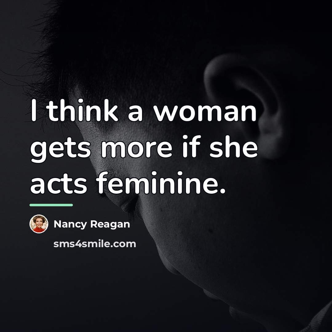 “I think a woman gets more if she acts feminine.…” quote by Nancy Reagan