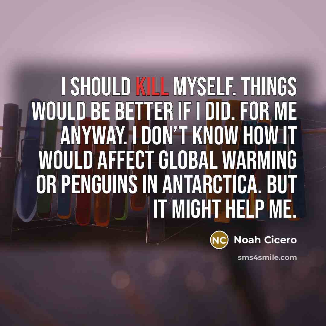 “I should kill myself. Things would be better if I…” quote by Noah Cicero
