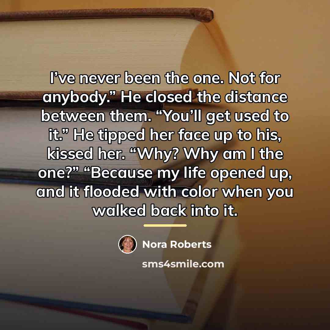 “I’ve never been the one. Not for anybody.” He closed…” quote by Nora Roberts