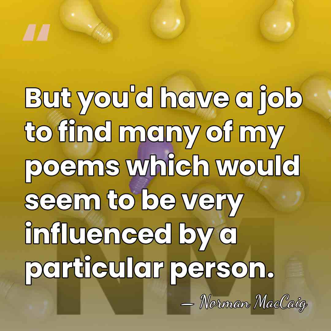 But you'd have a job to find many of my poems which&hellip; - Norman MacCaig