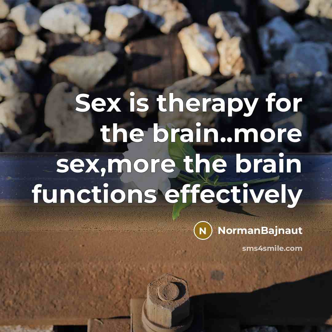 “Sex is therapy for the brain..more sex,more the brain functions…” quote by NormanBajnaut