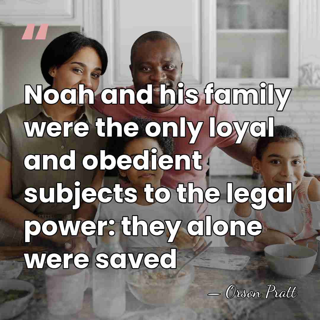 Noah and his family were the only loyal and obedient subjects to&hellip; - Orson Pratt