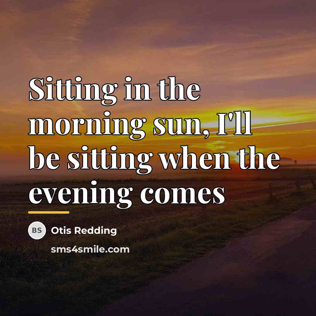 “Sitting in the morning sun, I'll be sitting when the…” quote by Otis Redding