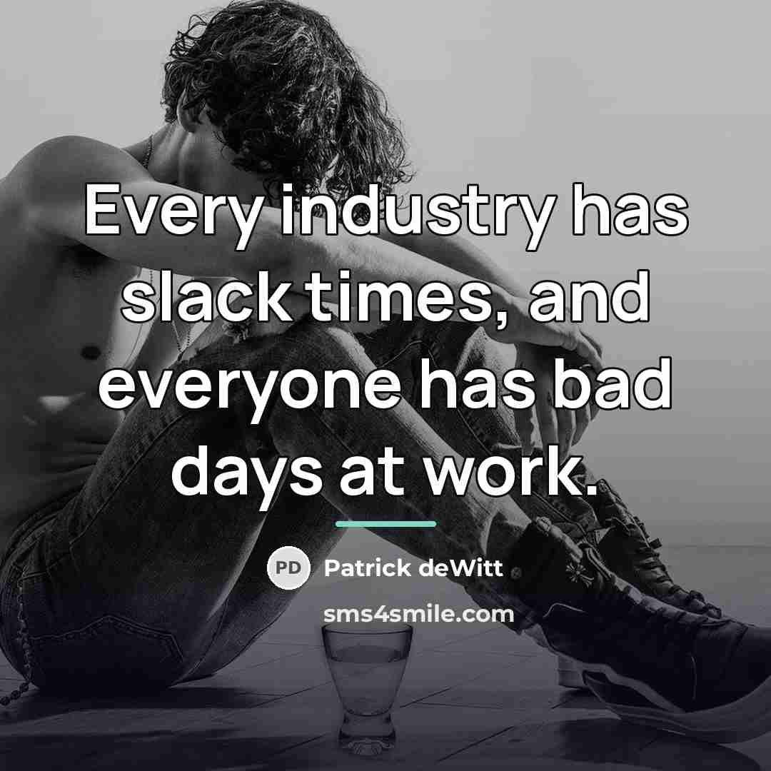 “Every industry has slack times, and everyone has bad days…” quote by Patrick deWitt