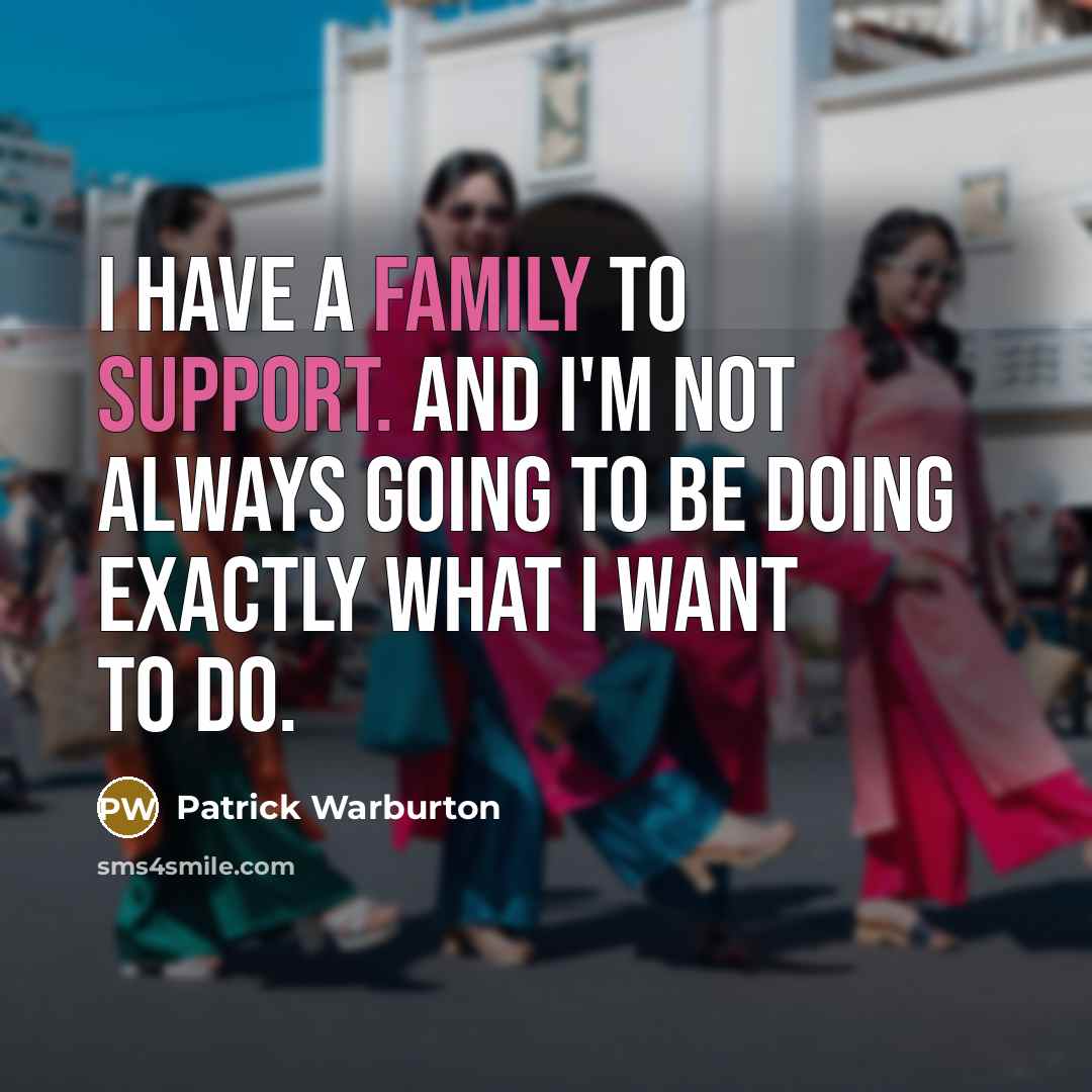 “I have a family to support. And I'm not always going to be doing exactly what I want to do.” quote by Patrick Warburton