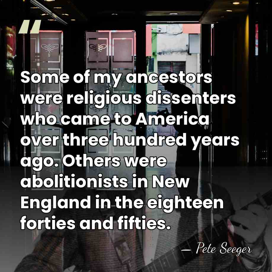 Some of my ancestors were religious dissenters who came to America over&hellip; - Pete Seeger