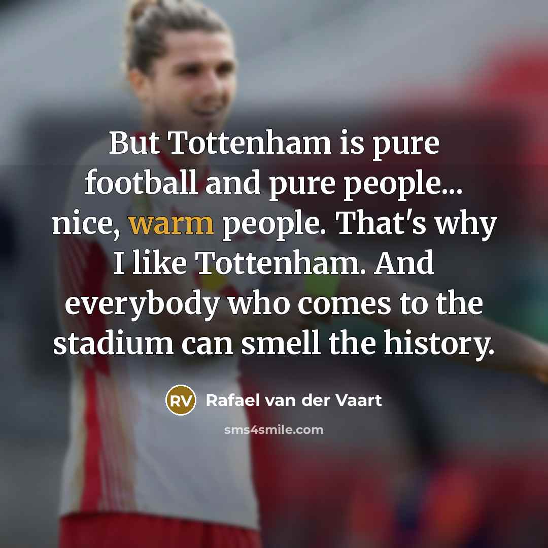 “But Tottenham is pure football and pure people... nice, warm…” quote by Rafael van der Vaart