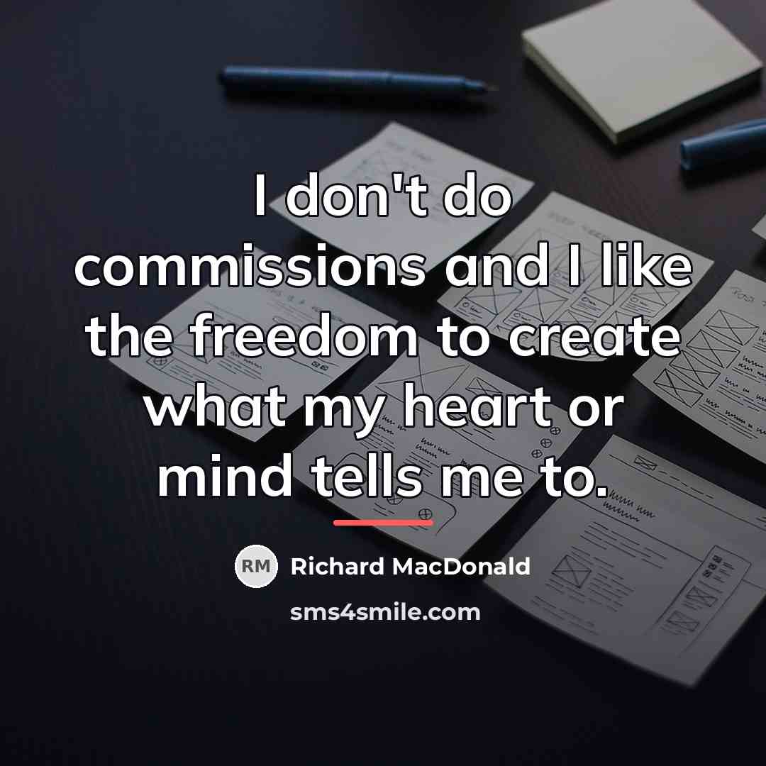 “I don't do commissions and I like the freedom to…” quote by Richard MacDonald