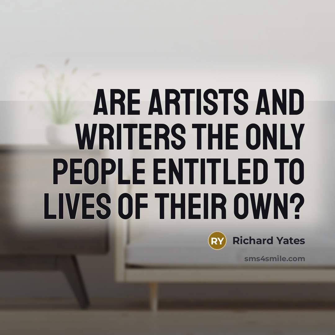 “Are artists and writers the only people entitled to lives…” quote by Richard Yates