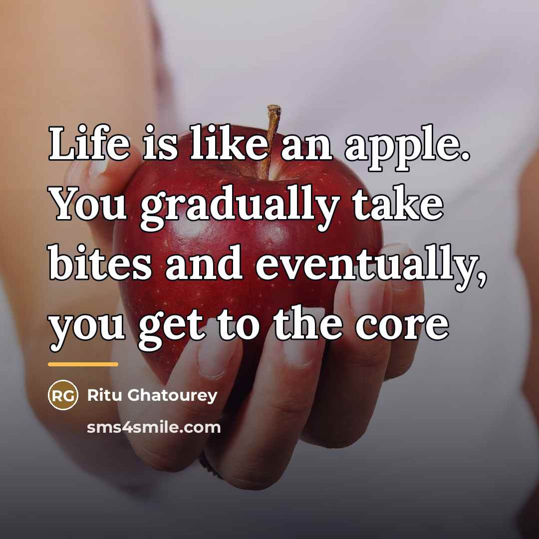 “Life is like an apple. You gradually take bites and…” quote by Ritu Ghatourey