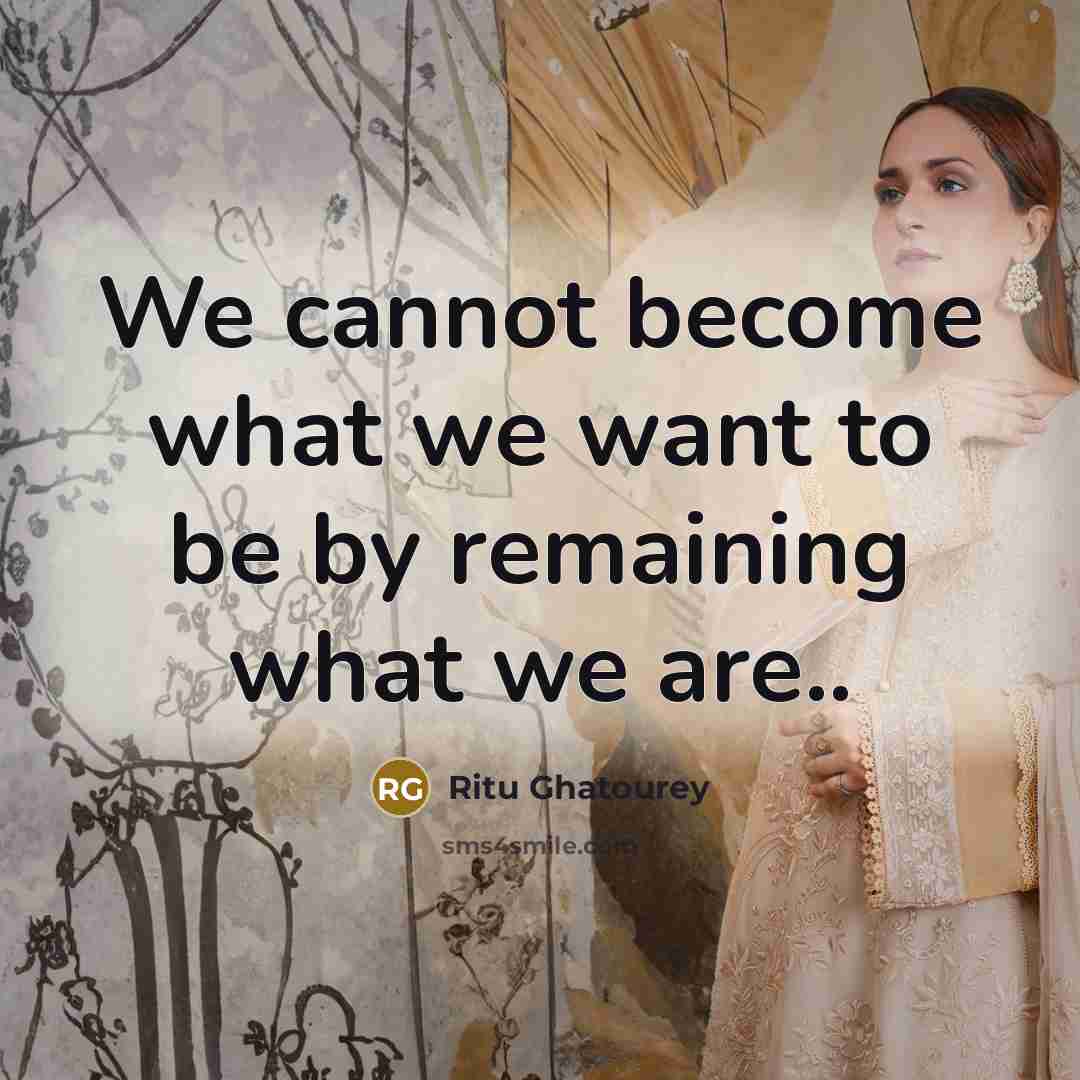 “We cannot become what we want to be by remaining…” quote by Ritu Ghatourey