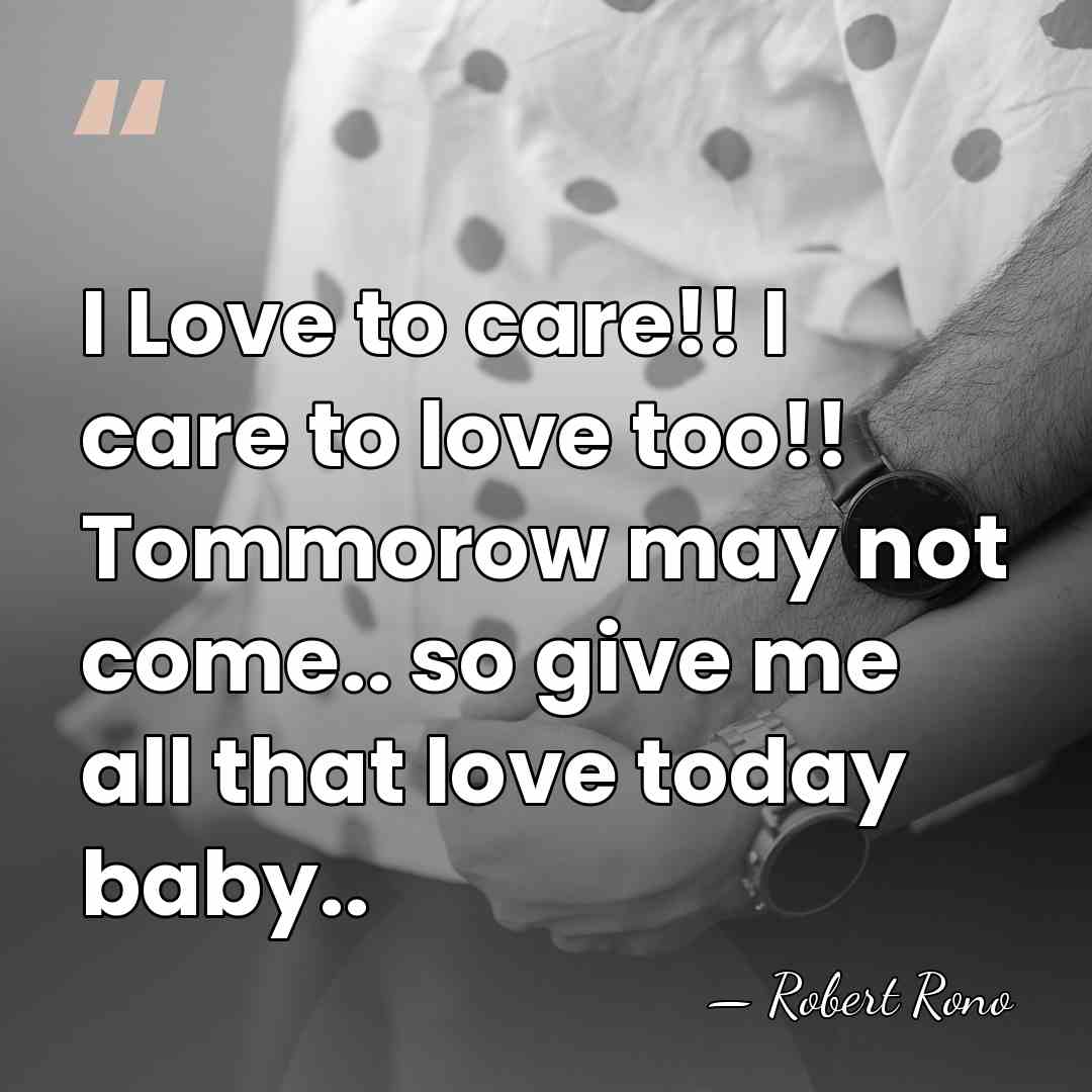 I Love to care!! I care to love too!! Tommorow may not&hellip; - Robert Rono