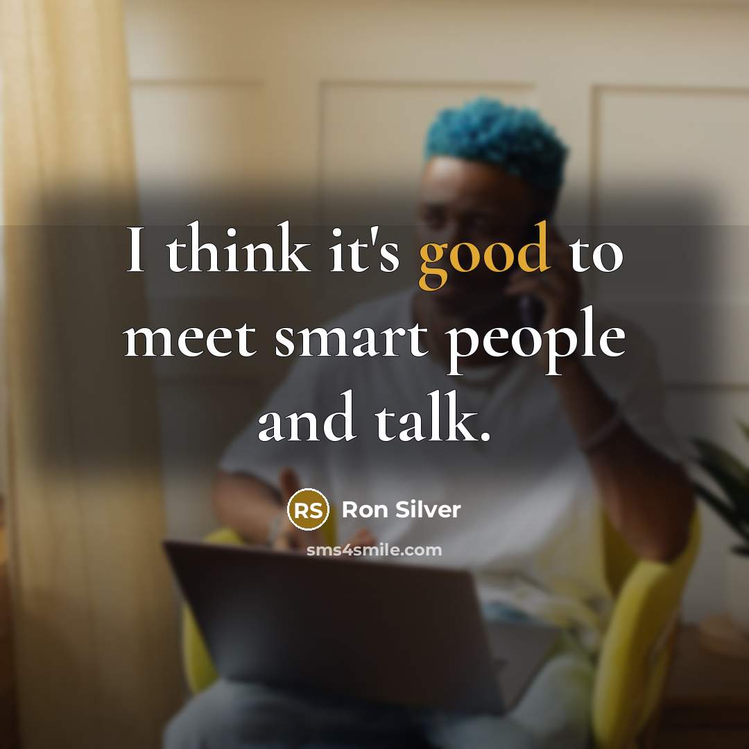 “I think it's good to meet smart people and talk.…” quote by Ron Silver
