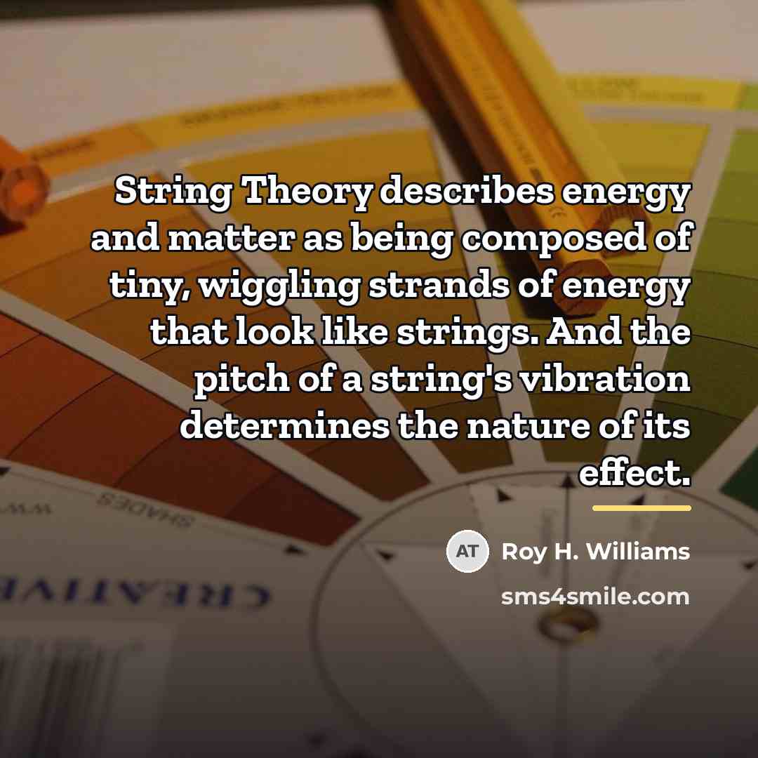 “String Theory describes energy and matter as being composed of…” quote by Roy H. Williams