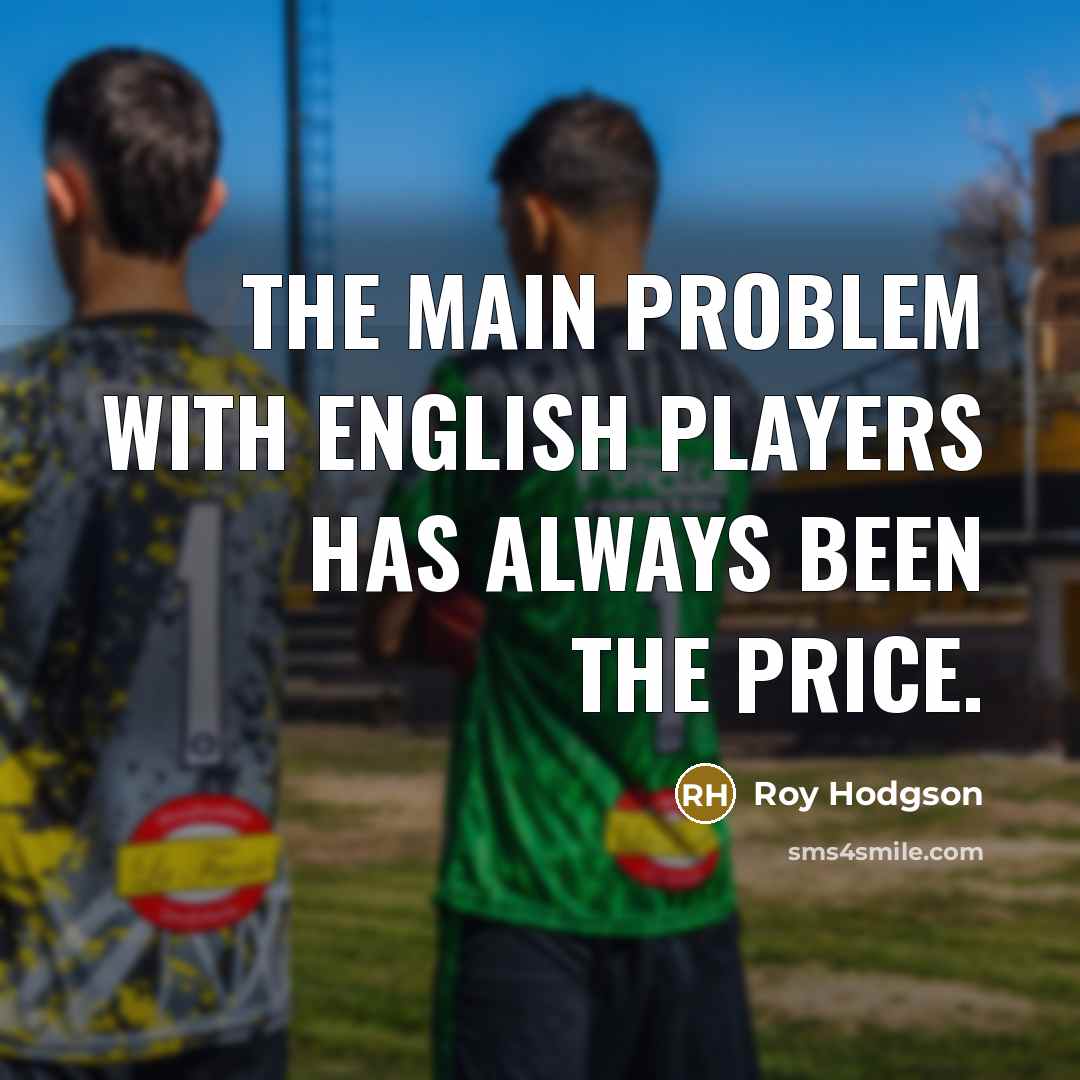 “The main problem with English players has always been the…” quote by Roy Hodgson