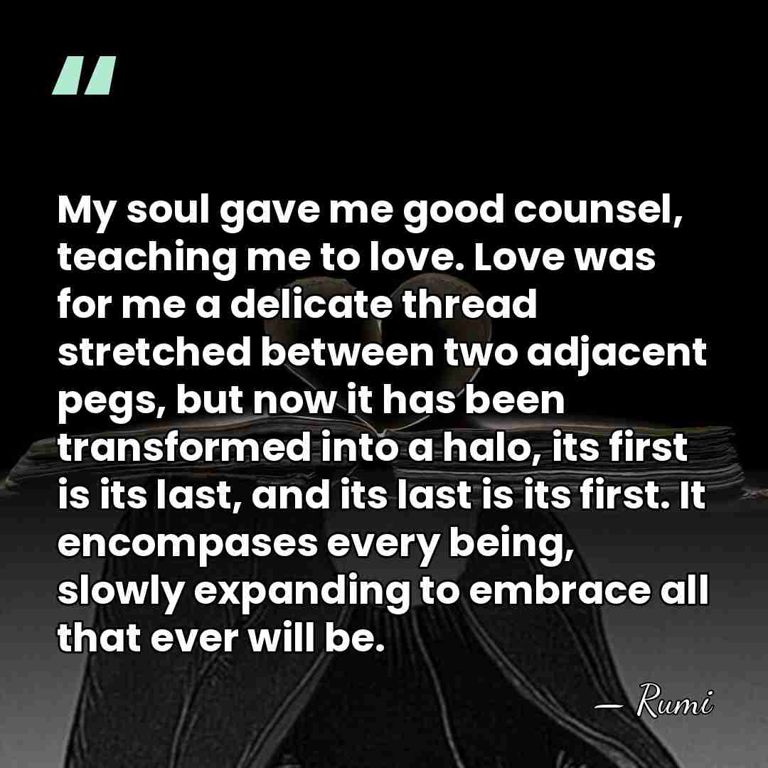 My soul gave me good counsel, teaching me to love. Love was&hellip; - Rumi