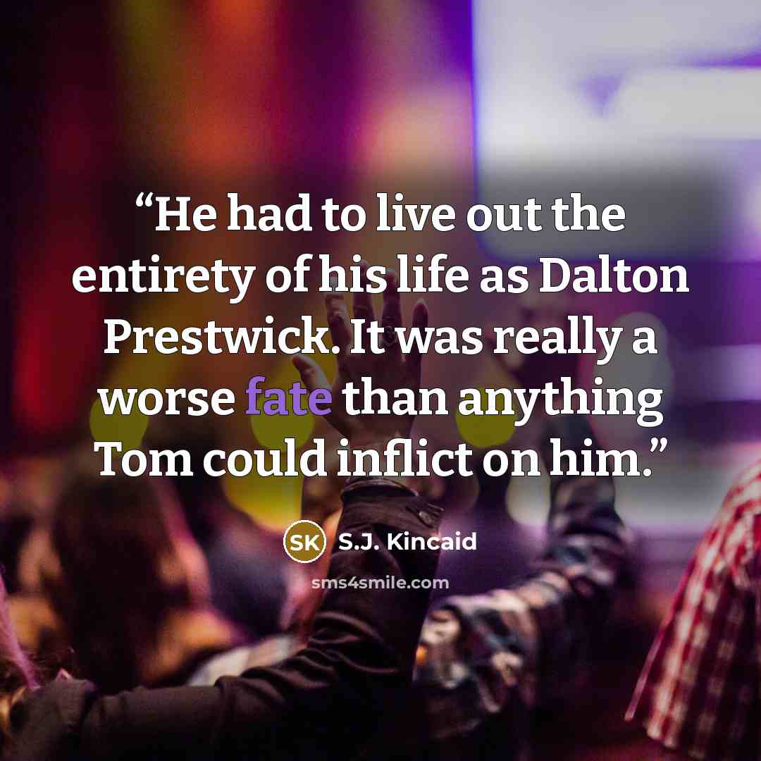 “He had to live out the entirety of his life as Dalton Prestwick. It was really a worse fate than anything Tom could inflict on him.” quote by S.J. Kincaid