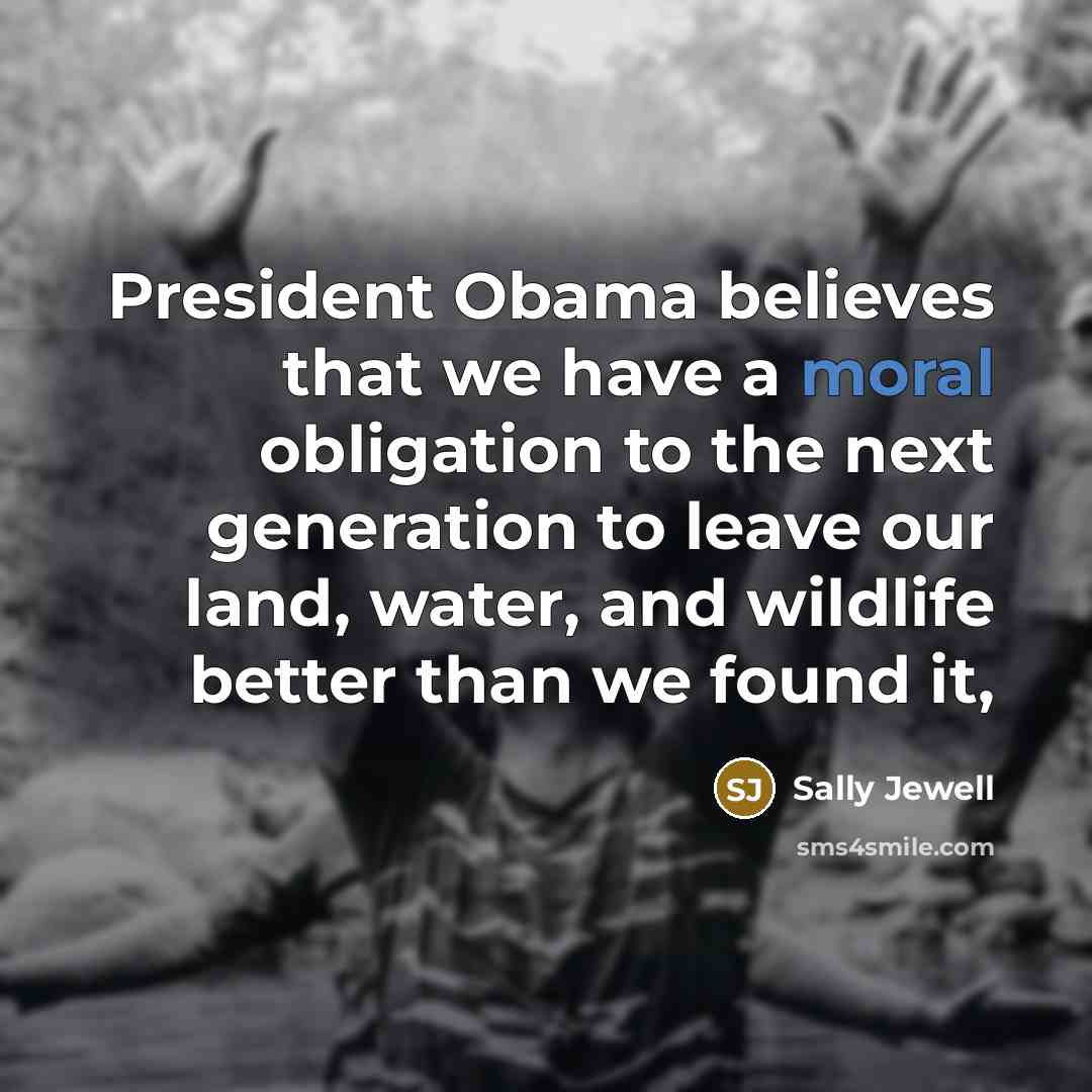 “President Obama believes that we have a moral obligation to…” quote by Sally Jewell