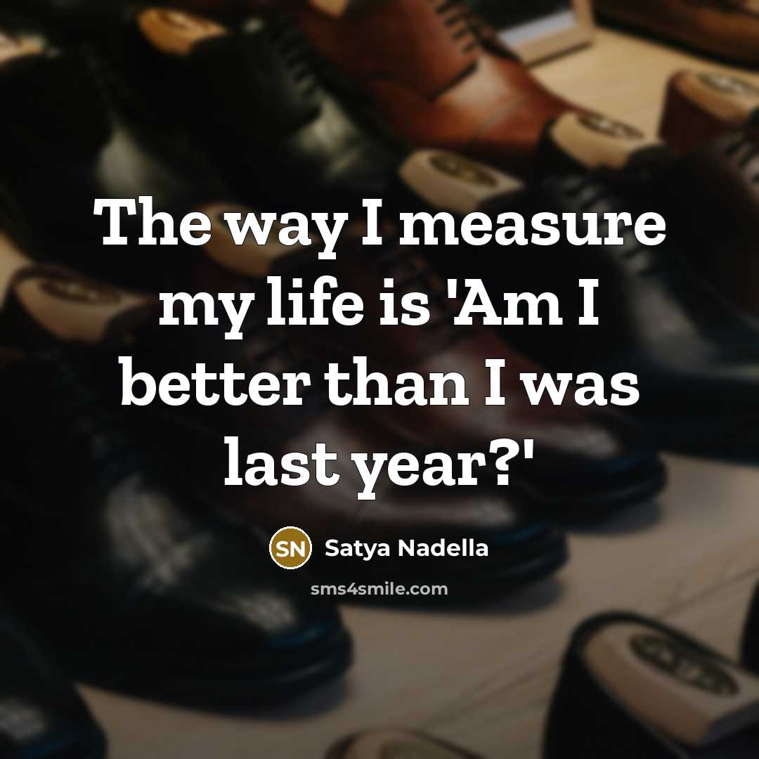 “The way I measure my life is 'Am I better…” quote by Satya Nadella