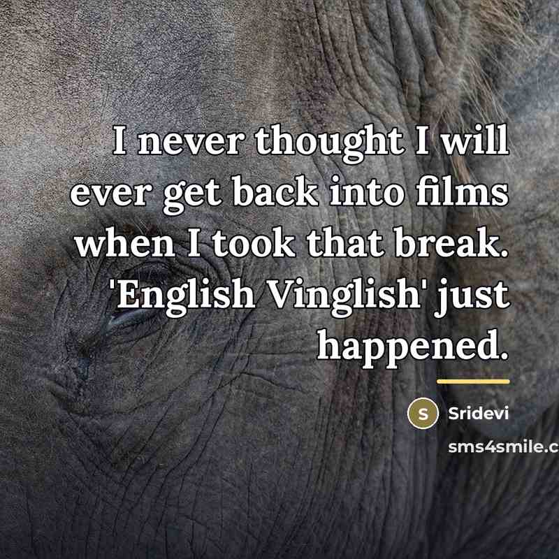 “I never thought I will ever get back into films…” quote by Sridevi
