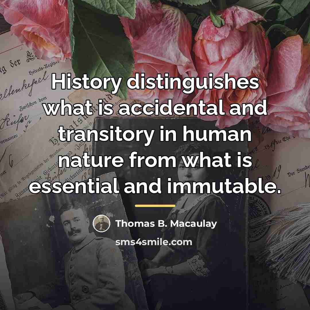 “History distinguishes what is accidental and transitory in human nature…” quote by Thomas B. Macaulay