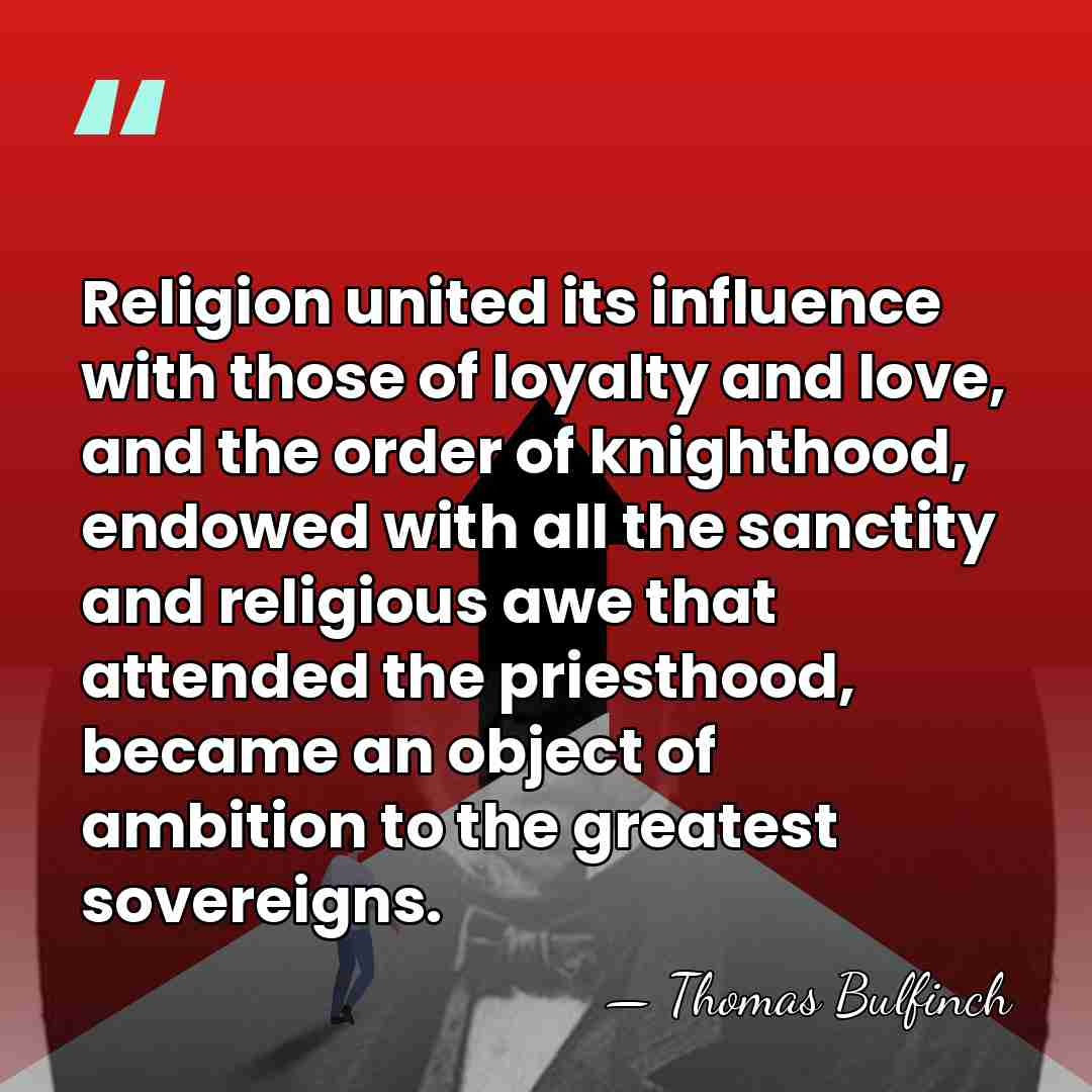 Religion united its influence with those of loyalty and love, and the&hellip; - Thomas Bulfinch