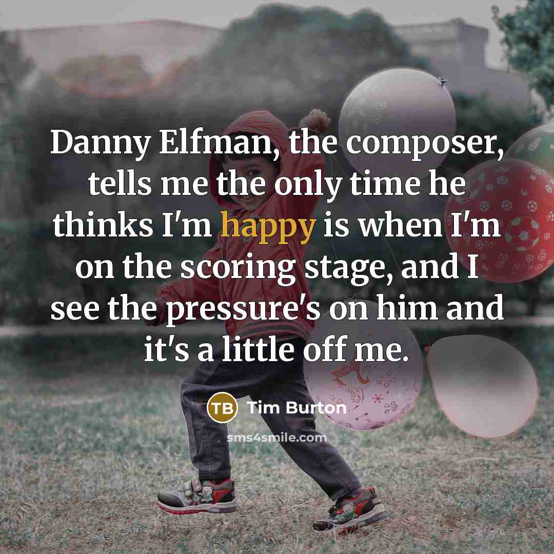“Danny Elfman, the composer, tells me the only time he…” quote by Tim Burton