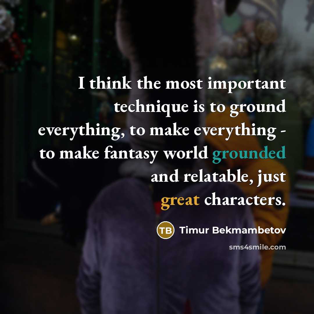 “I think the most important technique is to ground everything,…” quote by Timur Bekmambetov